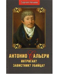 Антонио Сальери. Интриган? Завистник? Убийца?