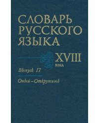 Словарь русского языка XVIII века. Выпуск №17. &quot;Оный-Открутить&quot;