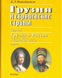 Грузия и европейские страны. В 3 томах. Том 3. Грузия и Россия, XVIII-XIX вв. В 4 книгах. Книга 1