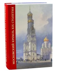 Московский Кремль XIX столетия. Древние святыни и исторические памятники. Сборник статей. Том 2