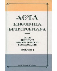 Acta Linguistica Petropolitana. Труды института лингвистических исследований. Том 1. Часть 1