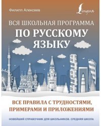 Вся школьная программа по русскому языку. Все правила с трудностями, примерами и приложениями