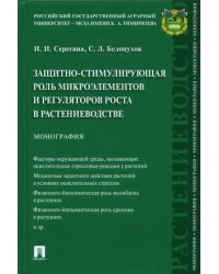 Защитно-стимулирующая роль микроэлементов и регуляторов роста в растениеводстве. Монография