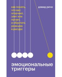 Эмоциональные триггеры. Как понять, что вас огорчает, злит или пугает, и обратить реакцию в ресурс