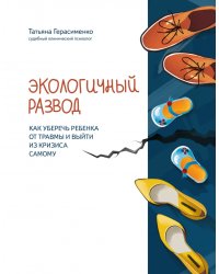 Экологичный развод. Как уберечь ребенка от травмы и выйти из кризиса самому