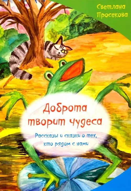 Добро творит чудеса. Рассказы и сказки о тех, кто рядом с нами