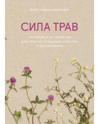 Сила трав. Растения и их свойства для практик очищения, красоты и вдохновения