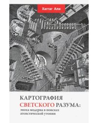 Картография светского разума. Эпоха модерна в поисках атеистической утопии