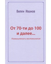 От 70-ти до 100 и далее… Размышления и воспоминания