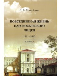 Повседневная жизнь Царскосельского Лицея. 1811-1843. Книга 1. &quot;Дней Александровых прекрасное начало&quot;