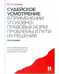 Судейское усмотрение в применении уголовно-правовых норм: проблемы и пути их решения. Монография