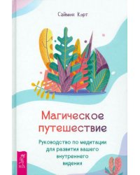 Магическое путешествие. Руководство по медитации для развития вашего внутреннего видения