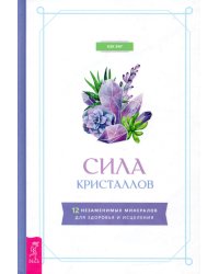 Сила кристаллов. 12 незаменимых минералов для здоровья и исцеления