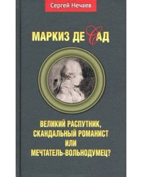 Маркиз де Сад. Великий распутник, скандальный романист или мечтатель-вольнодумец?