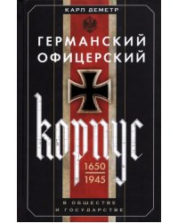 Германский офицерский корпус в обществе и государстве. 1650-1945 гг.