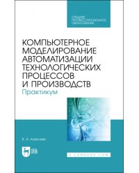 Компьютерное моделирование автоматизации технологических процессов и производств. Практикум. СПО