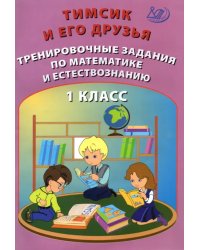 Тимсик и его друзья. 1 класс. Тренировочные задания по математике и естествознанию