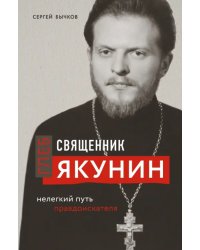 Священник Глеб Якунин. Нелегкий путь правдоискателя