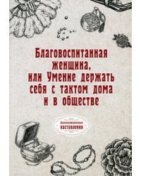 Благовоспитанная женщина, или Умение держать себя с тактом дома и в обществе