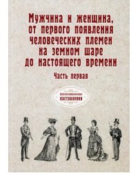 Мужчина и женщина, от первого появления человеческих племен на земном шаре до наст. времени. Часть 1