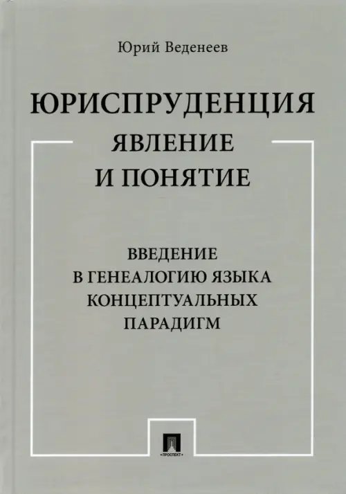 Юриспруденция. Явление и понятие. Введение в генеалогию языка концептуальных парадигм. Монография