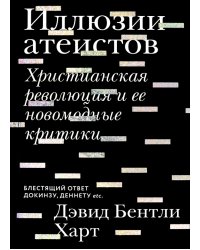 Иллюзии атеистов. Христианская революция и ее новомодные критики