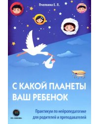 С какой планеты ваш ребенок. Практикум по нейропедагогике для родителей и преподавателей