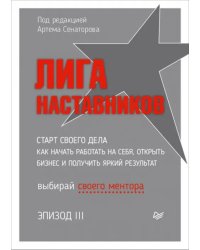 Лига Наставников. Эпизод III. Cтарт своего дела. Как начать работать на себя, открыть бизнес