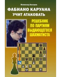 Фабиано Каруана учит атаковать. Решебник по партиям выдающегося шахматиста