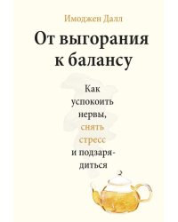 От выгорания к балансу. Как успокоить нервы, снять стресс и подзарядиться