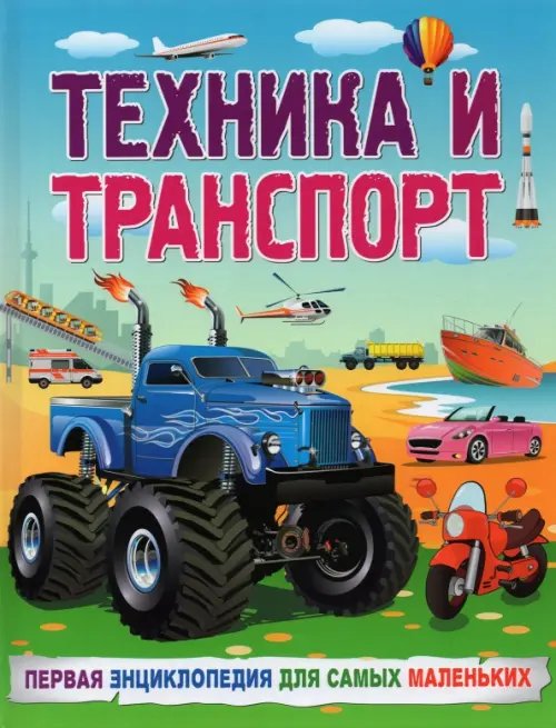 Техника и транспорт. Первая энциклопедия для самых маленьких