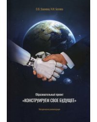 Образовательный проект &quot;Конструируем свое будущее&quot;. Методические рекомендации