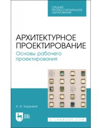 Архитектурное проектирование. Основы рабочего проектирования. Учебное пособие для СПО