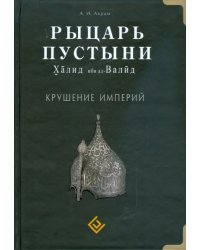 Рыцарь пустыни.Халид ибн ал-Валид.Крушение империй