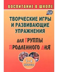 Творческие игры и развивающие упражнения для группы продленного дня. 1-4 классы. ФГОС