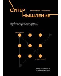 Супермышление. Как обходить ментальные ловушки и принимать эффективные решения