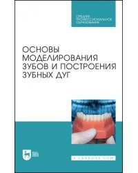 Основы моделирования зубов и построения зубных дуг. Учебное пособие для СПО