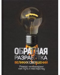 Обратная разработка великих свершений. Реверс-инжиниринг как путь к мастерству