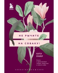 Не рычите на собаку! Книга о дрессировке людей, животных и самого себя