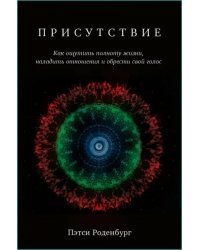 Присутствие. Как ощутить полноту жизни, наладить отношения и обрести свой голос