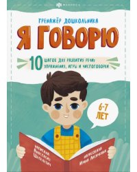 Я говорю. 10 шагов для развития речи: упражнения, игры и чистоговорки. Для детей 6-7 лет