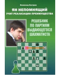 Ян Непомнящий учит реализации преимущества. Решебник по партиям выдающегося шахматиста