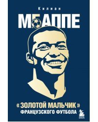 Килиан Мбаппе. &quot;Золотой мальчик&quot; французского футбола