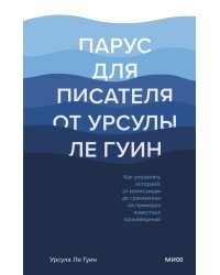 Парус для писателя от Урсулы Ле Гуин. Как управлять историей. От композиции до грамматики