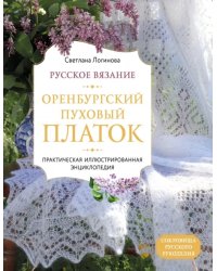 Русское вязание. Оренбургский пуховый платок. Практическая иллюстрированная энциклопедия