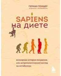 Sapiens на диете. Всемирная история похудения, или Антропологический взгляд на метаболизм