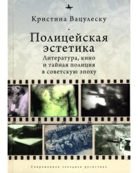 Полицейская эстетика. Литература, кино и тайная полиция в советскую эпоху