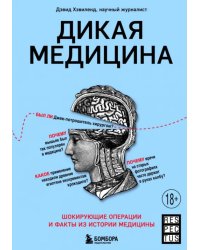 Дикая медицина. Шокирующие операции и факты из истории медицины