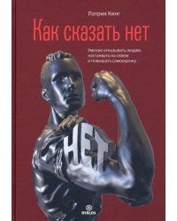 Как сказать нет. Умение отказывать людям, настаивать на своем и повышать самооценку