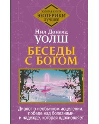 Беседы с Богом. Диалог о необычном исцелении, победе над болезнями и надежде, которая вдохновляет